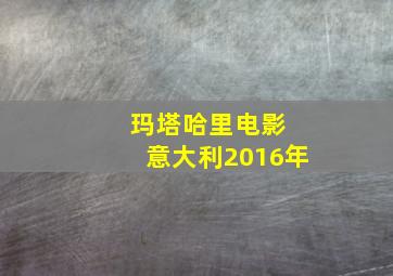 玛塔哈里电影 意大利2016年